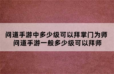 问道手游中多少级可以拜掌门为师 问道手游一般多少级可以拜师